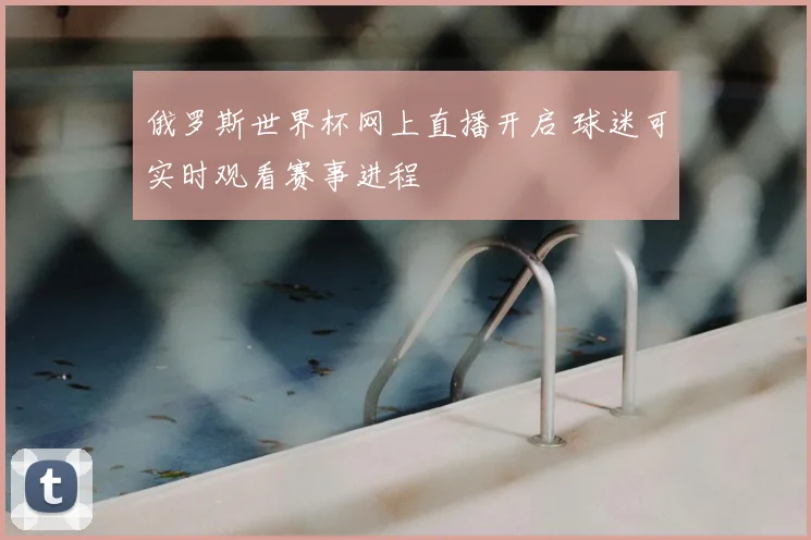 俄罗斯世界杯网上直播开启 球迷可实时观看赛事进程