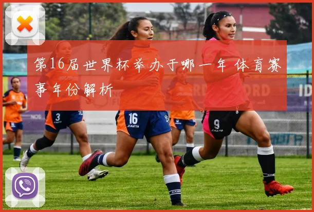 第16届世界杯举办于哪一年 体育赛事年份解析