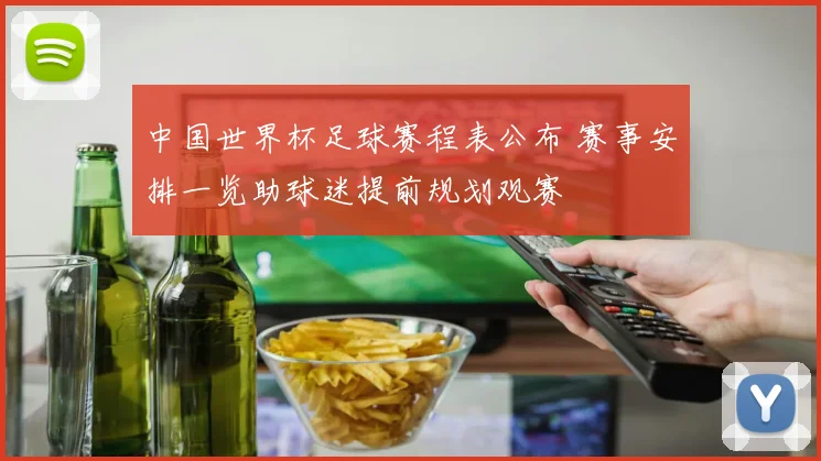 中国世界杯足球赛程表公布 赛事安排一览助球迷提前规划观赛