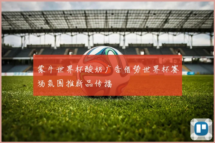 蒙牛世界杯酸奶广告借势世界杯赛场氛围推新品传播