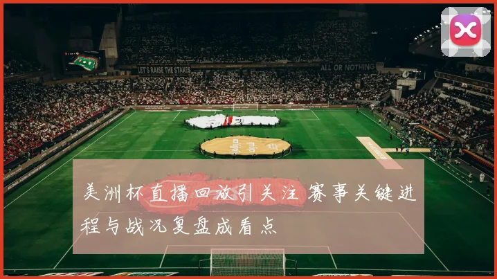 美洲杯直播回放引关注 赛事关键进程与战况复盘成看点