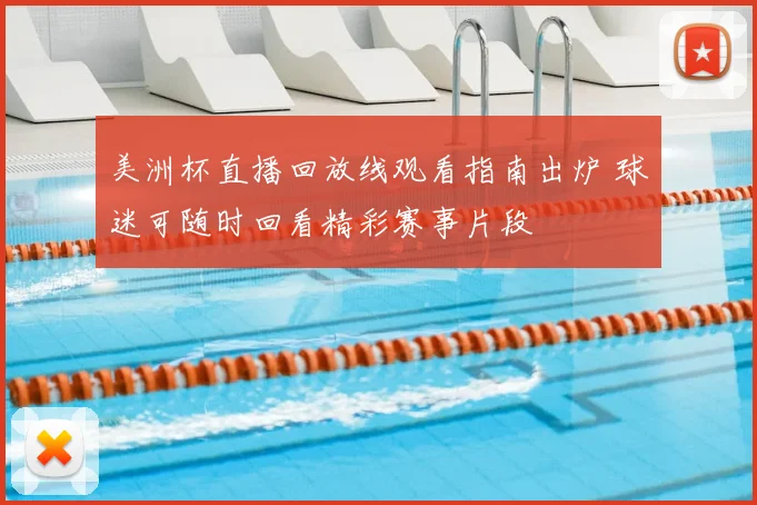 美洲杯直播回放线观看指南出炉 球迷可随时回看精彩赛事片段