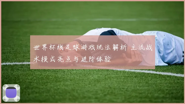 世界杯线足球游戏玩法解析 主流战术模式亮点与进阶体验