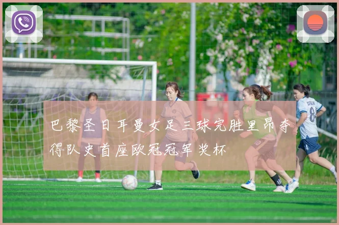 巴黎圣日耳曼女足三球完胜里昂夺得队史首座欧冠冠军奖杯