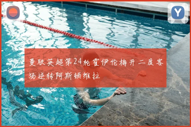 曼联英超第24轮霍伊伦梅开二度客场逆转阿斯顿维拉