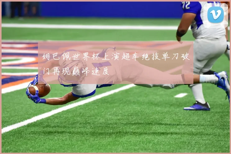 姆巴佩世界杯上演超车绝技单刀破门再现巅峰速度