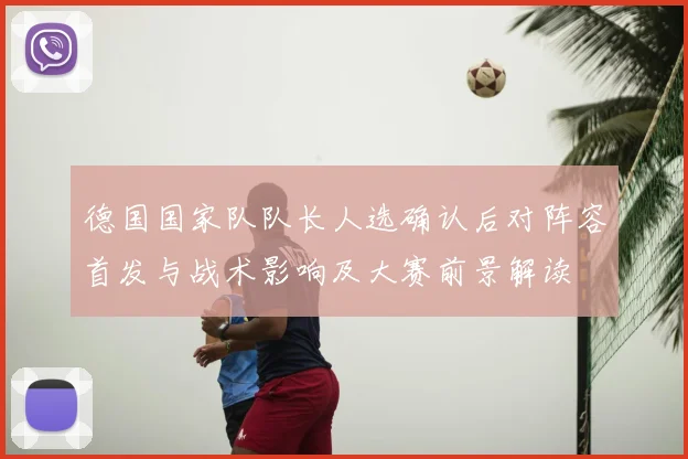 德国国家队队长人选确认后对阵容首发与战术影响及大赛前景解读