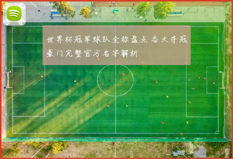 世界杯冠军球队全称盘点 各大夺冠豪门完整官方名字解析