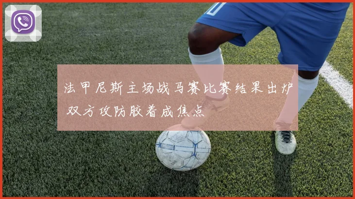 法甲尼斯主场战马赛比赛结果出炉 双方攻防胶着成焦点