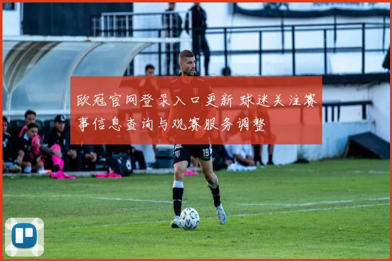 欧冠官网登录入口更新 球迷关注赛事信息查询与观赛服务调整