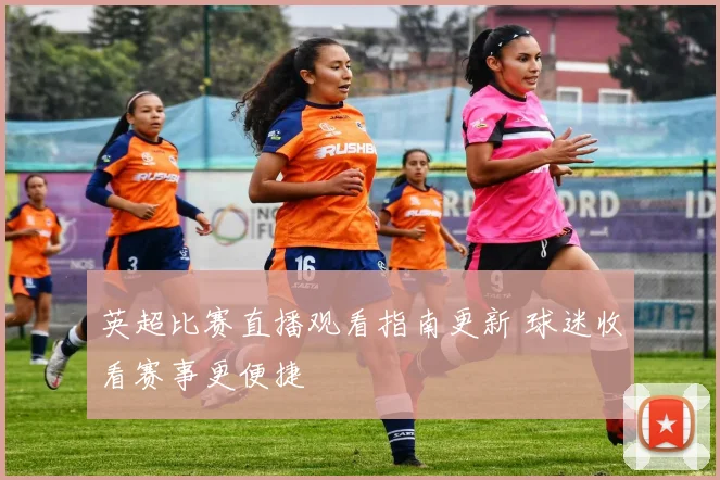 英超比赛直播观看指南更新 球迷收看赛事更便捷