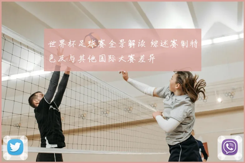 世界杯足球赛全景解读 综述赛制特色及与其他国际大赛差异