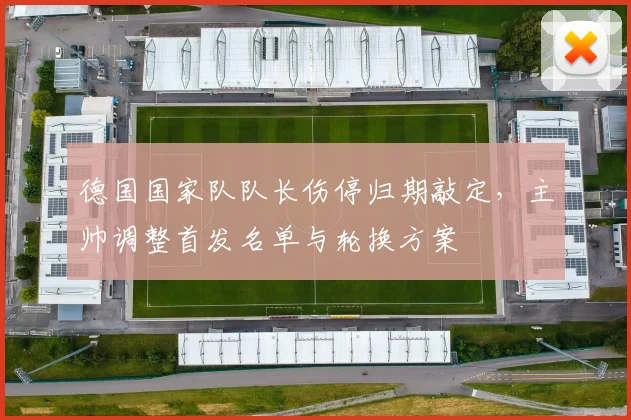 德国国家队队长伤停归期敲定,主帅调整首发名单与轮换方案