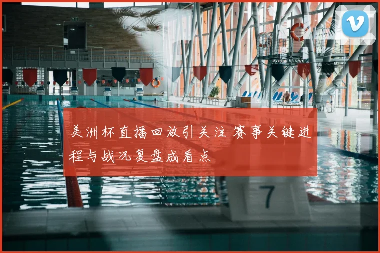 美洲杯直播回放引关注 赛事关键进程与战况复盘成看点