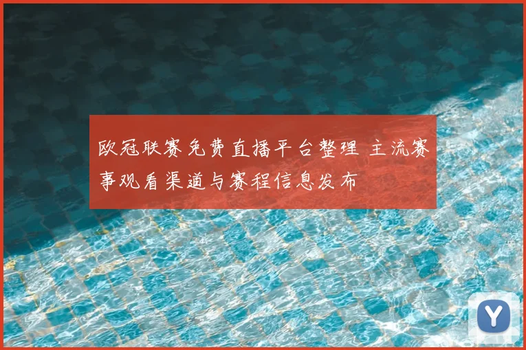 欧冠联赛免费直播平台整理 主流赛事观看渠道与赛程信息发布