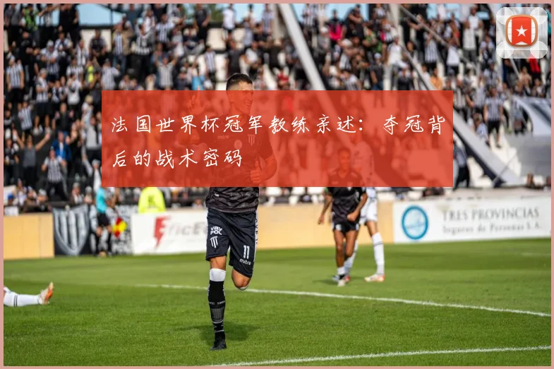 法国世界杯冠军教练亲述：夺冠背后的战术密码